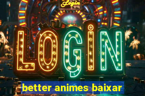 better animes baixar